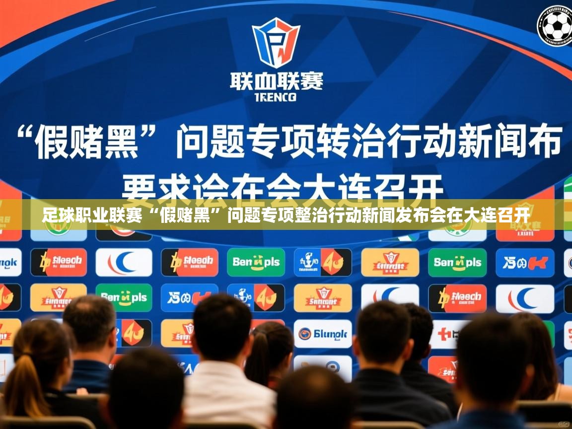 2025米兰体育电脑版官网足球职业联赛“假赌黑”问题专项整治行动新闻发布会在大连召开