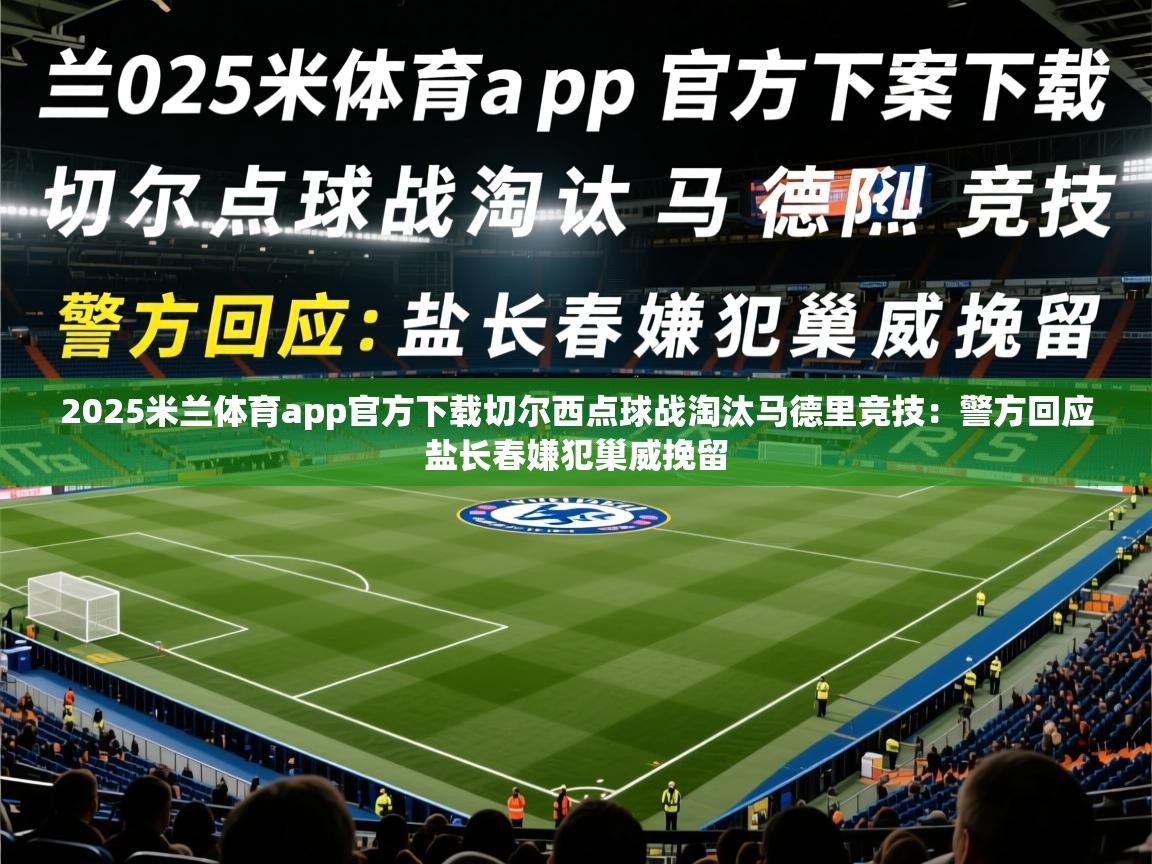 2025米兰体育app官方下载切尔西点球战淘汰马德里竞技：警方回应盐长春嫌犯巢威挽留