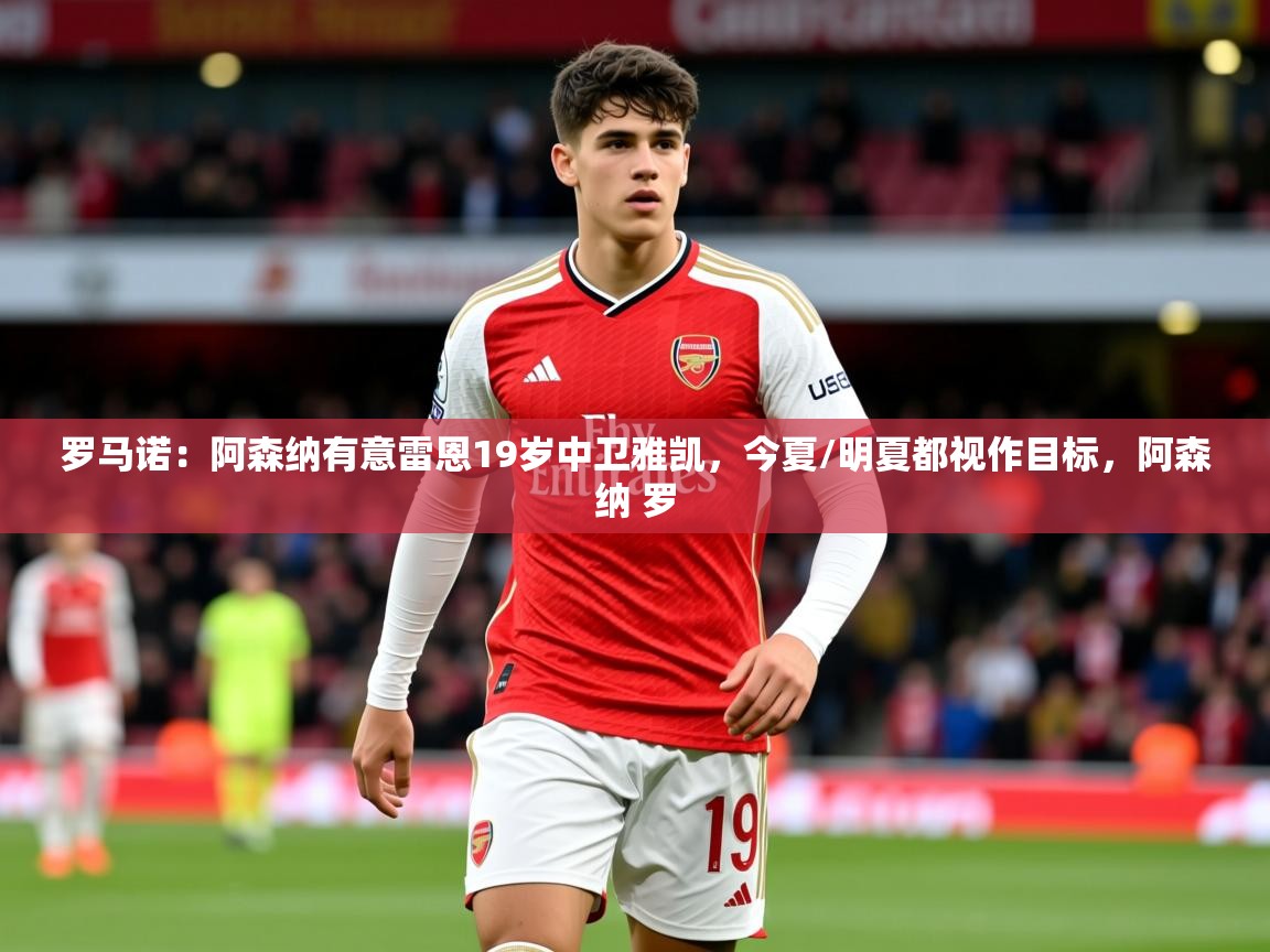 2025米兰体育平台罗马诺:阿森纳有意雷恩19岁中卫雅凯,今夏/明夏都视作目标,阿森纳 罗 第1张