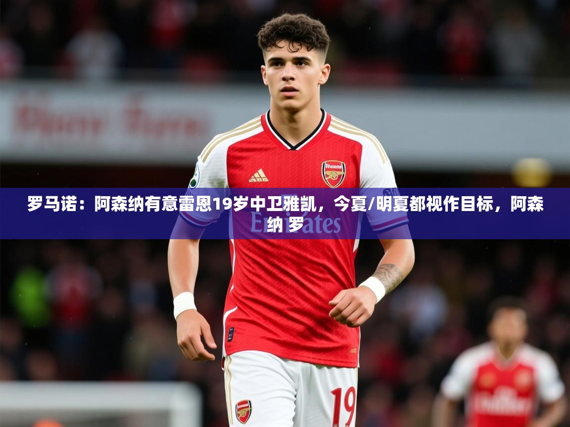 2025米兰体育平台罗马诺:阿森纳有意雷恩19岁中卫雅凯,今夏/明夏都视作目标,阿森纳 罗 第2张
