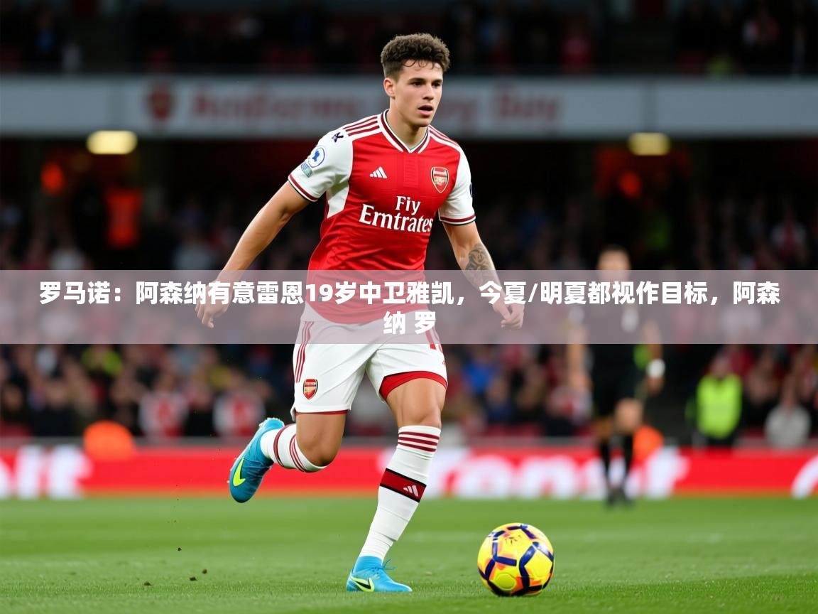 2025米兰体育平台罗马诺:阿森纳有意雷恩19岁中卫雅凯,今夏/明夏都视作目标,阿森纳 罗 第3张