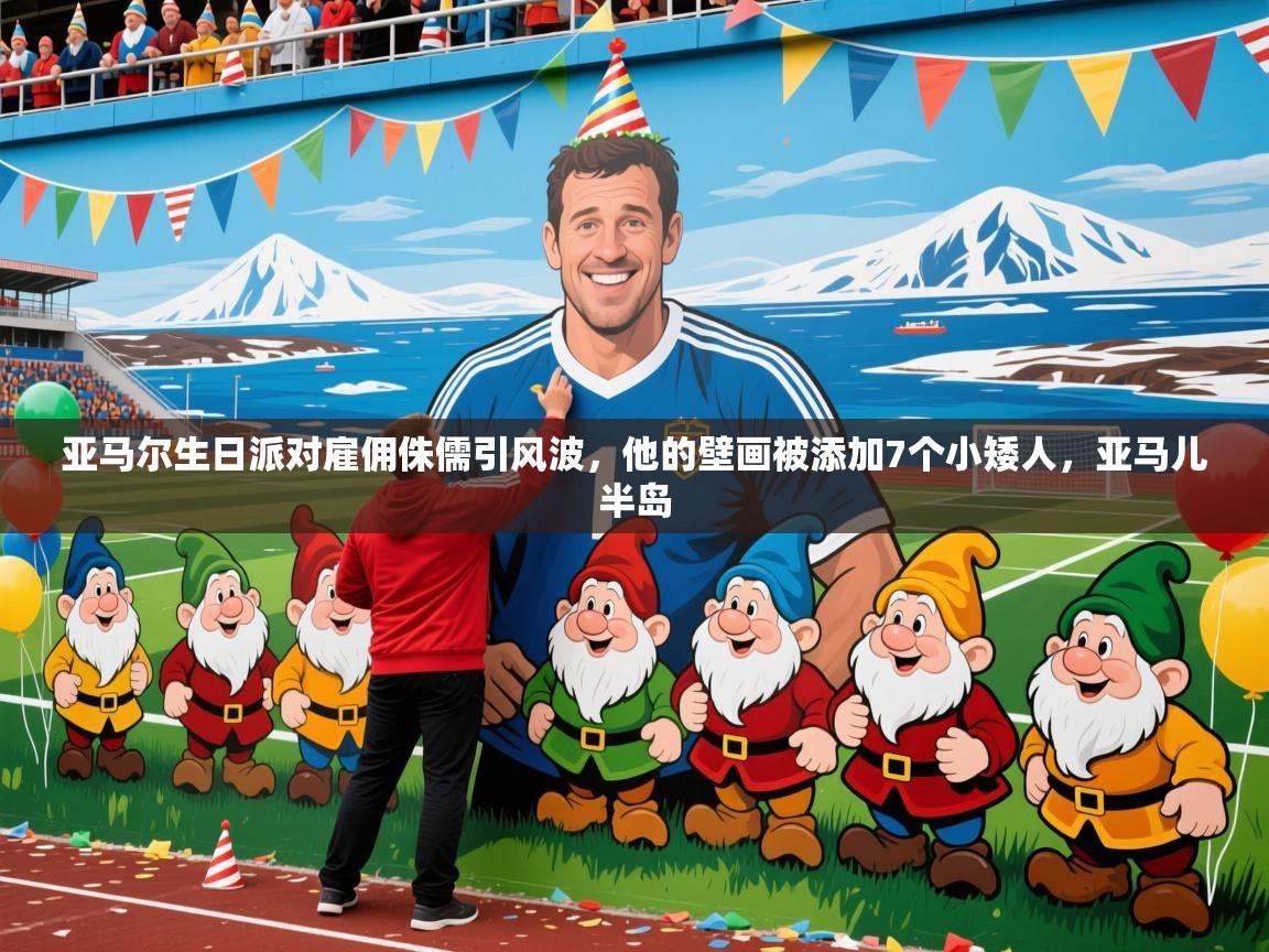 2025米兰体育是正规的吗亚马尔生日派对雇佣侏儒引风波,他的壁画被添加7个小矮人,亚马儿半岛