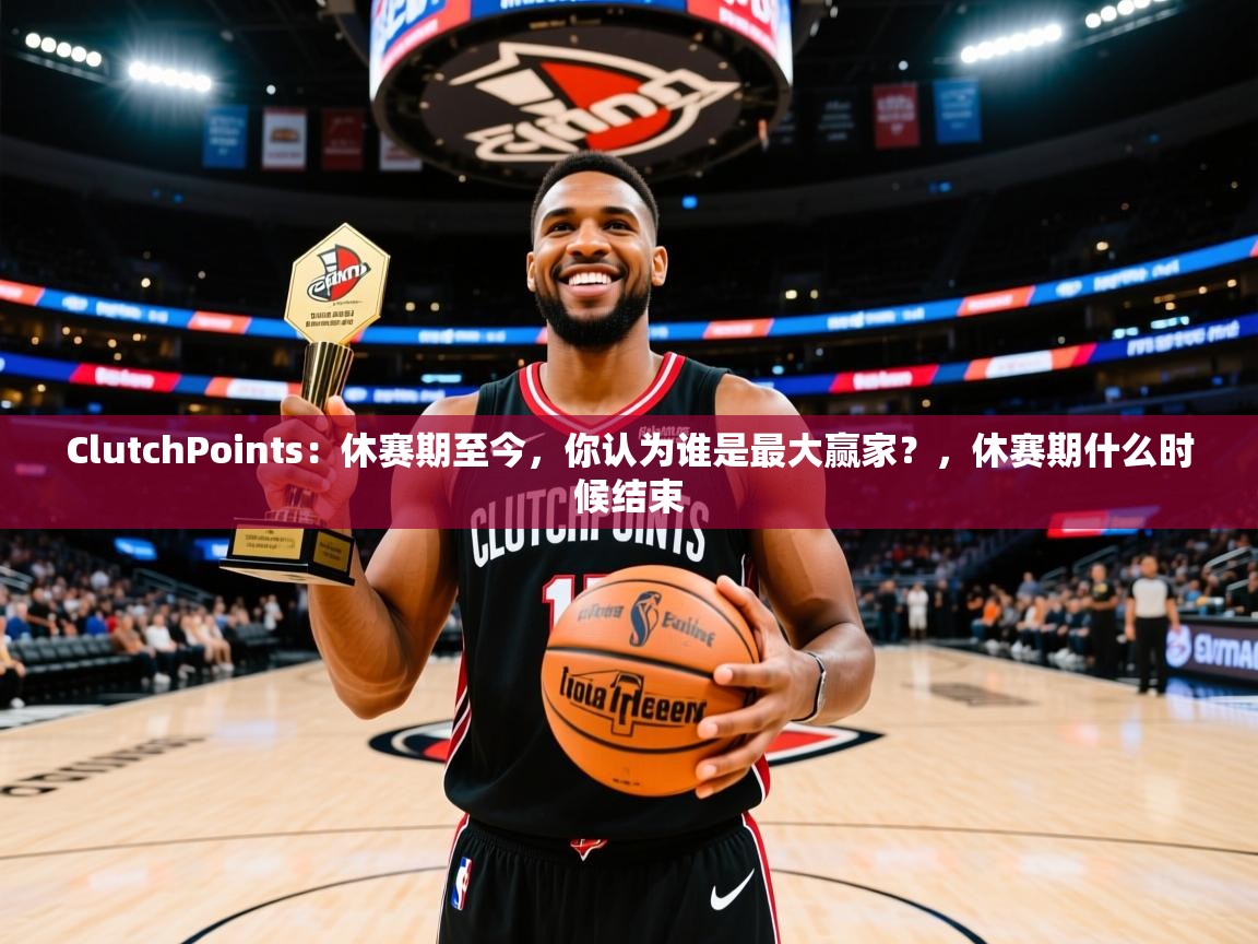 2025米兰体育官方有实力ClutchPoints:休赛期至今,你认为谁是最大赢家?,休赛期什么时候结束 第1张