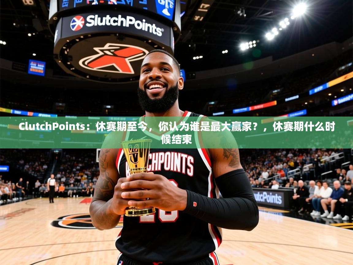 2025米兰体育官方有实力ClutchPoints:休赛期至今,你认为谁是最大赢家?,休赛期什么时候结束 第4张