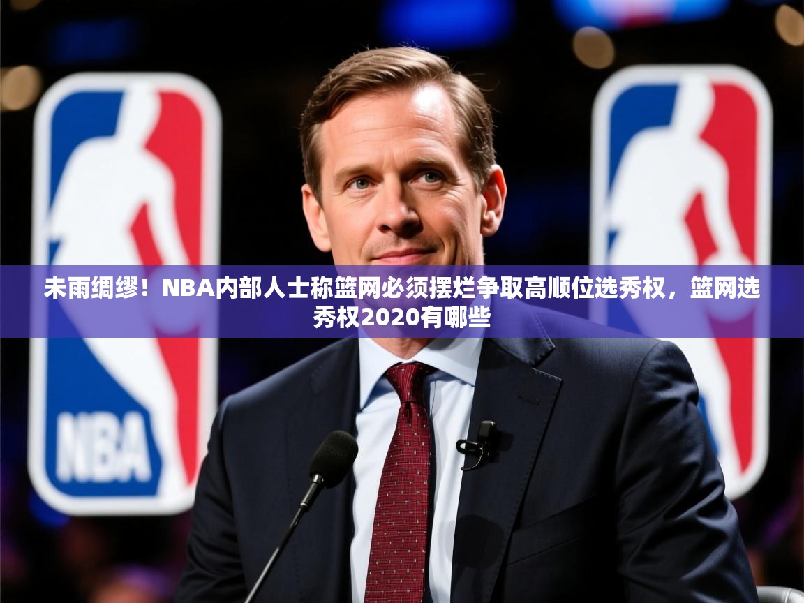 2025米兰体育官方客户端下载未雨绸缪!NBA内部人士称篮网必须摆烂争取高顺位选秀权,篮网选秀权2020有哪些