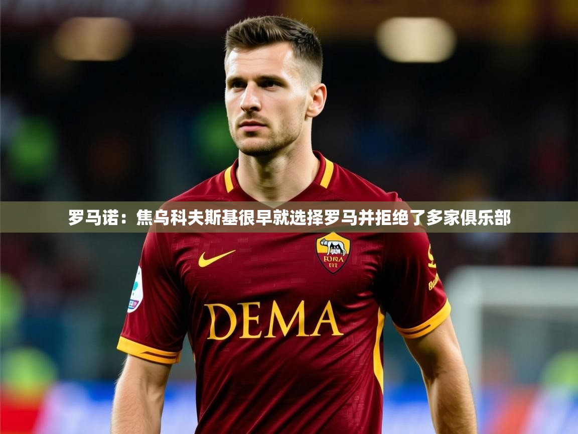 2025米兰体育平台罗马诺：焦乌科夫斯基很早就选择罗马并拒绝了多家俱乐部