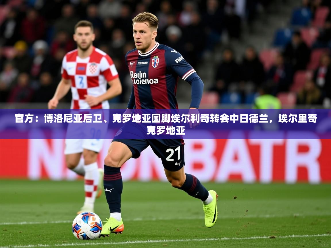 2025米兰体育网页版登录官方：博洛尼亚后卫、克罗地亚国脚埃尔利奇转会中日德兰，埃尔里奇克罗地亚