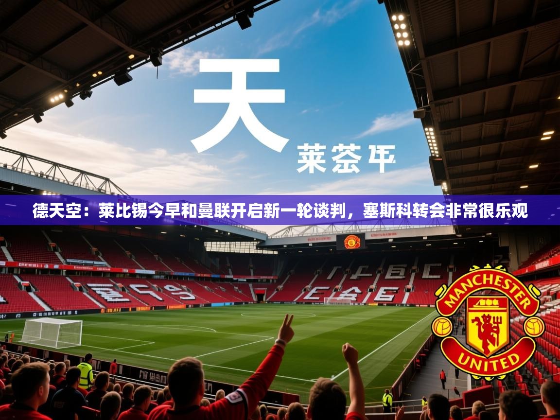 2025米兰体育官网网页版德天空：莱比锡今早和曼联开启新一轮谈判，塞斯科转会非常很乐观