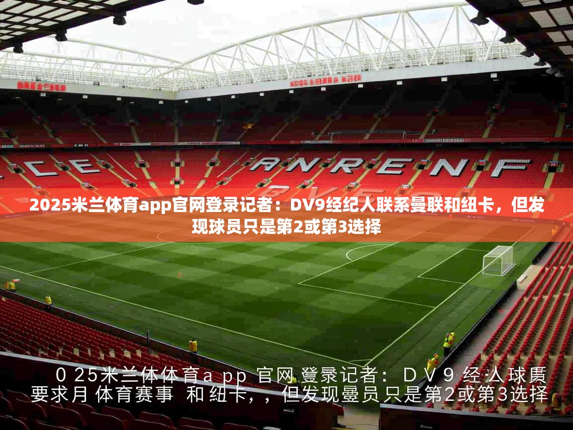 2025米兰体育app官网登录记者:DV9经纪人联系曼联和纽卡,但发现球员只是第2或第3选择
