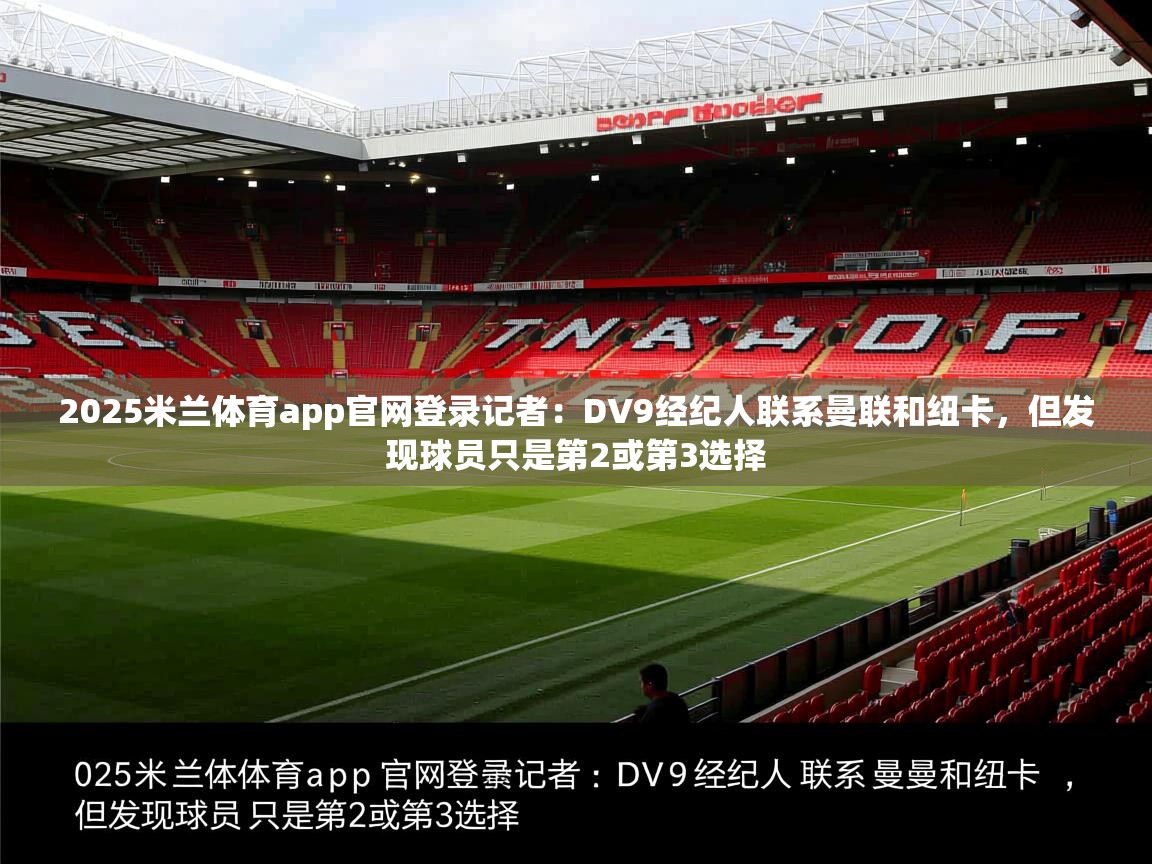 2025米兰体育app官网登录记者:DV9经纪人联系曼联和纽卡,但发现球员只是第2或第3选择