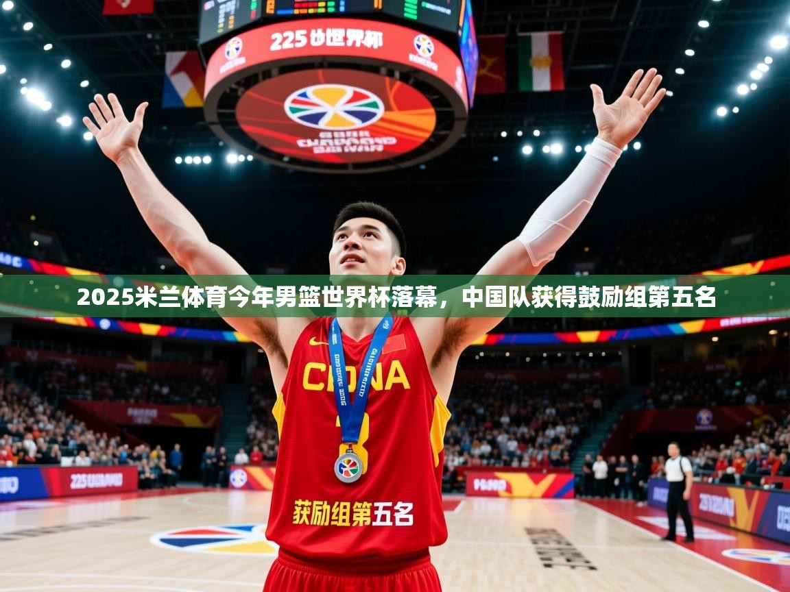 2025米兰体育今年男篮世界杯落幕，中国队获得鼓励组第五名