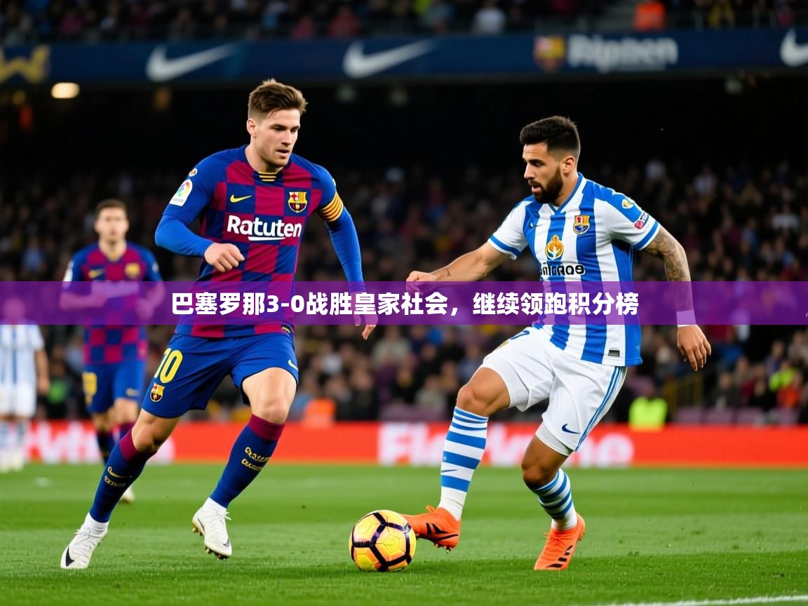 2025米兰体育下载巴塞罗那3-0战胜皇家社会，继续领跑积分榜