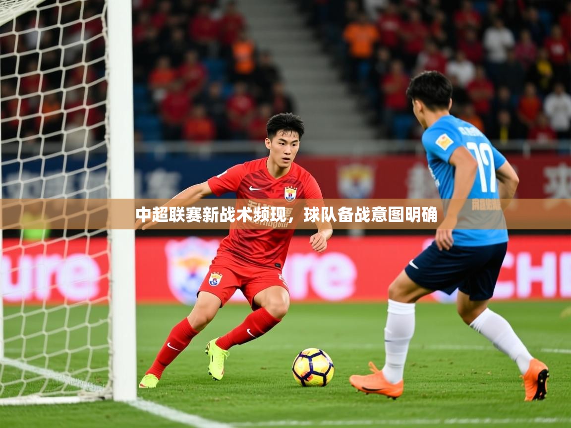 2025米兰体育官方有实力中超联赛新战术频现，球队备战意图明确  第2张
