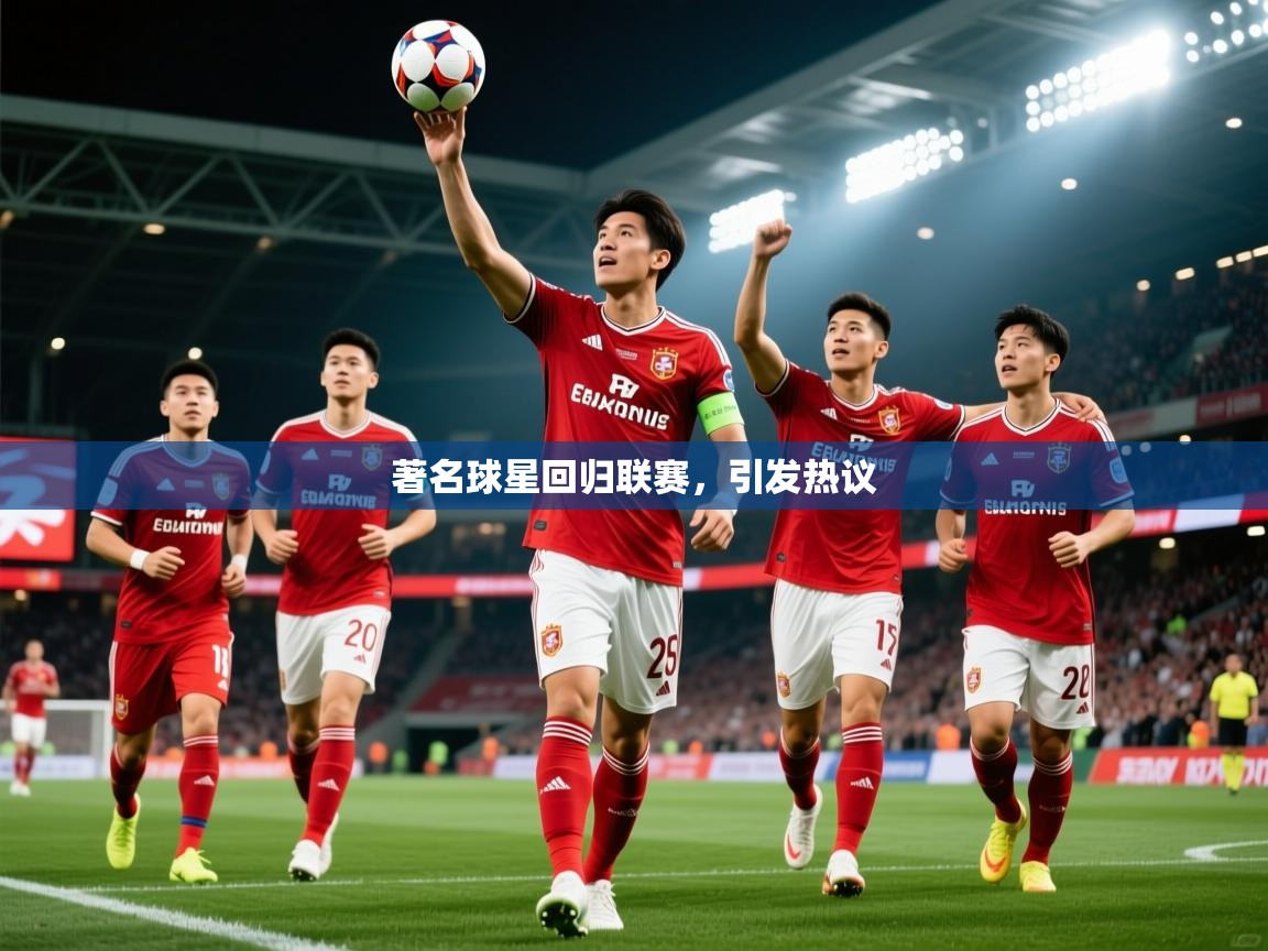 2025米兰体育官方拉斯帕尔马斯赞助商著名球星回归联赛，引发热议