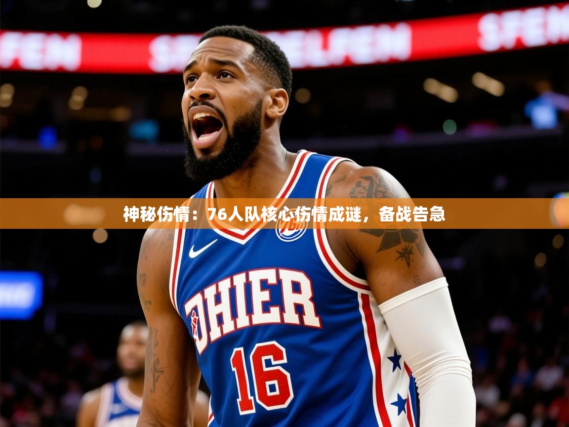 2025米兰体育平台怎么样神秘伤情：76人队核心伤情成谜，备战告急  第1张