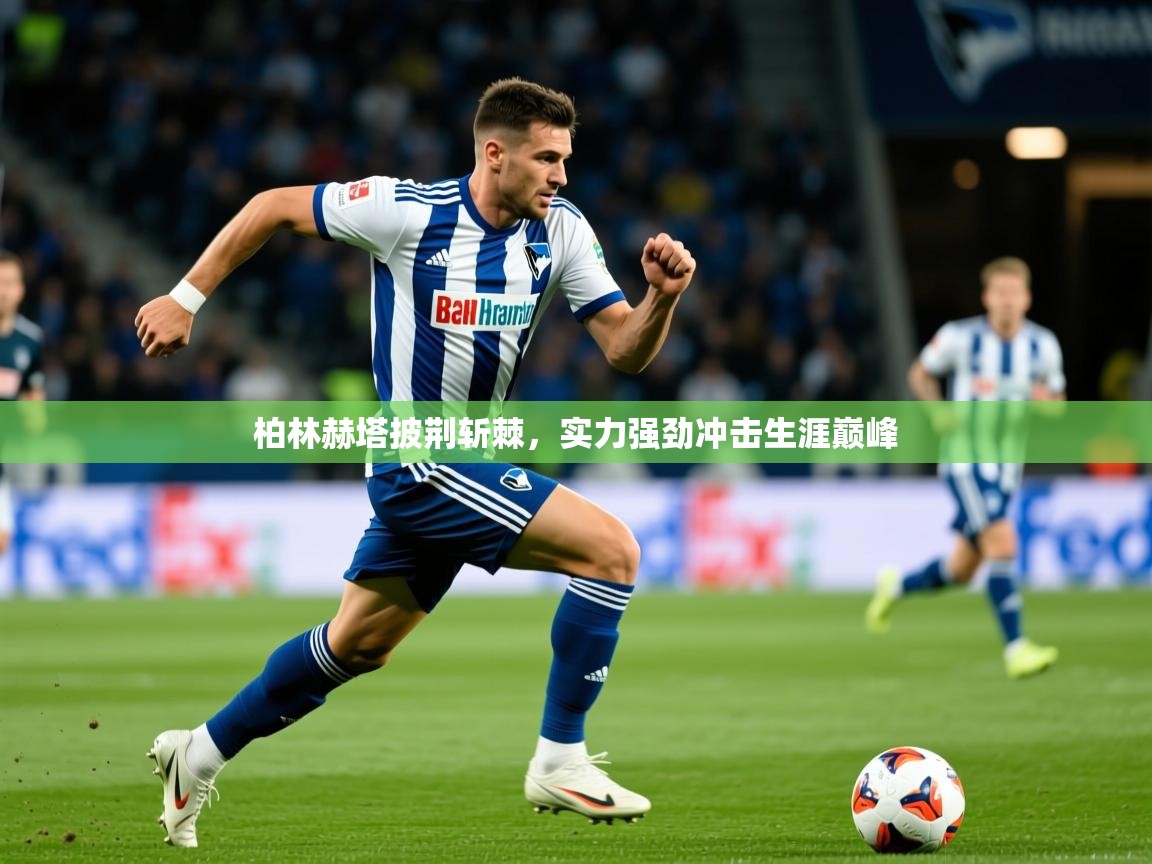 2026米兰体育app官网入口官方柏林赫塔披荆斩棘，实力强劲冲击生涯巅峰  第1张