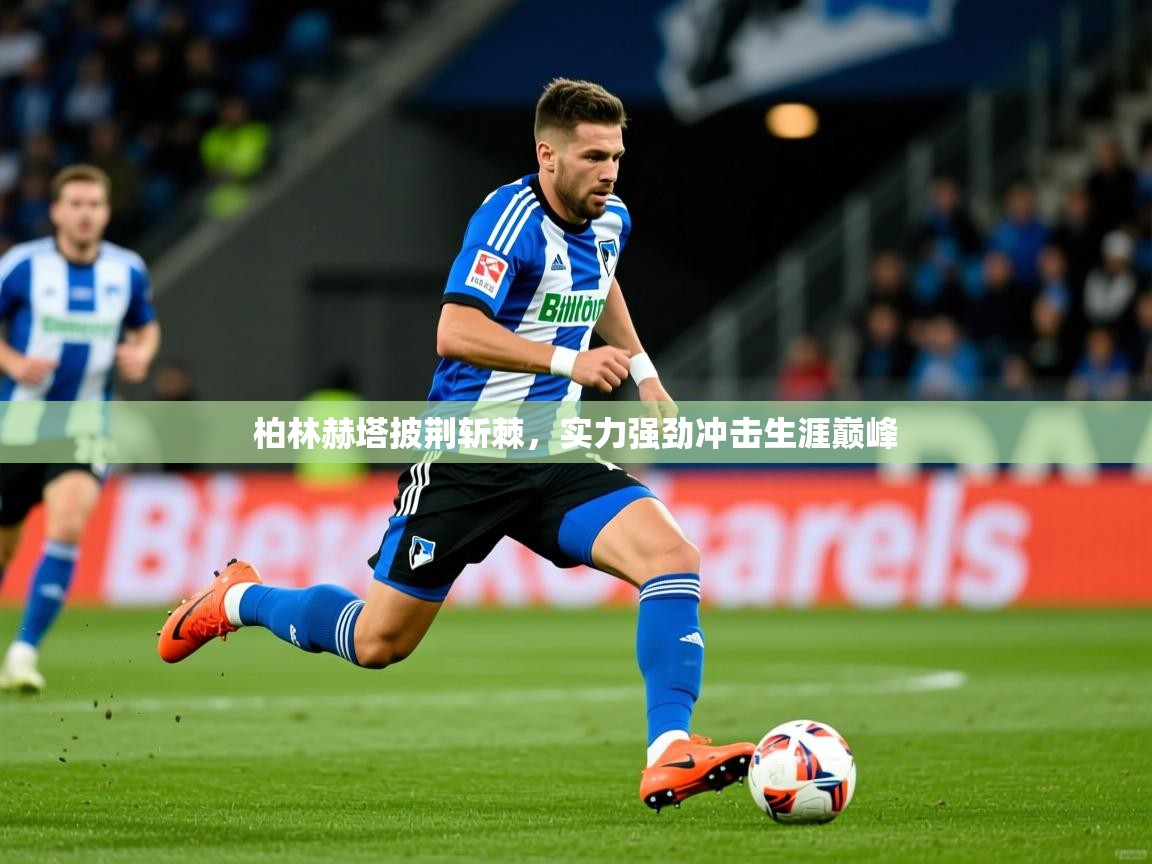 2026米兰体育app官网入口官方柏林赫塔披荆斩棘，实力强劲冲击生涯巅峰  第2张