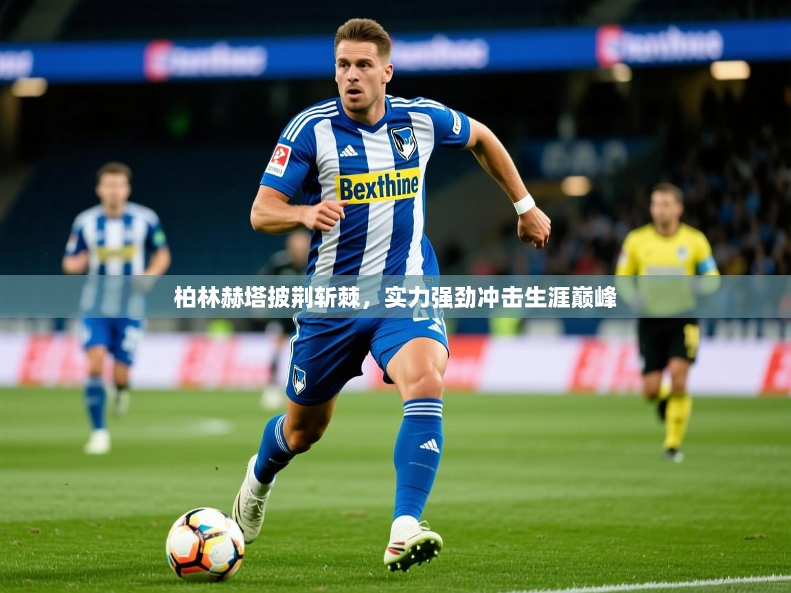 2026米兰体育app官网入口官方柏林赫塔披荆斩棘，实力强劲冲击生涯巅峰  第3张