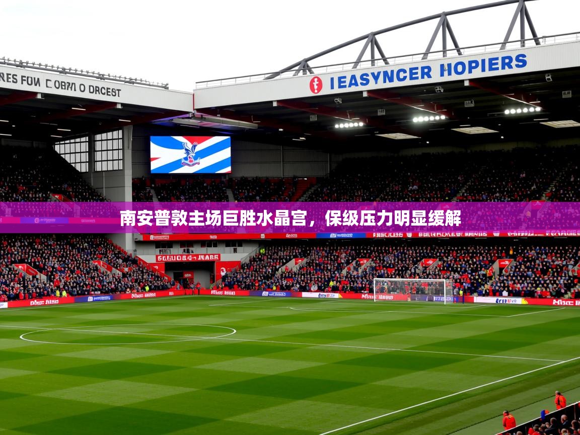 2026米兰体育电脑版官网南安普敦主场巨胜水晶宫，保级压力明显缓解