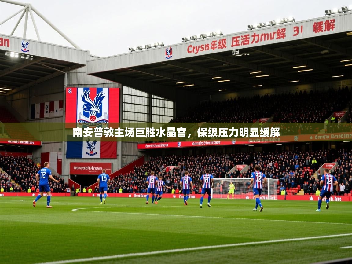 2026米兰体育电脑版官网南安普敦主场巨胜水晶宫，保级压力明显缓解
