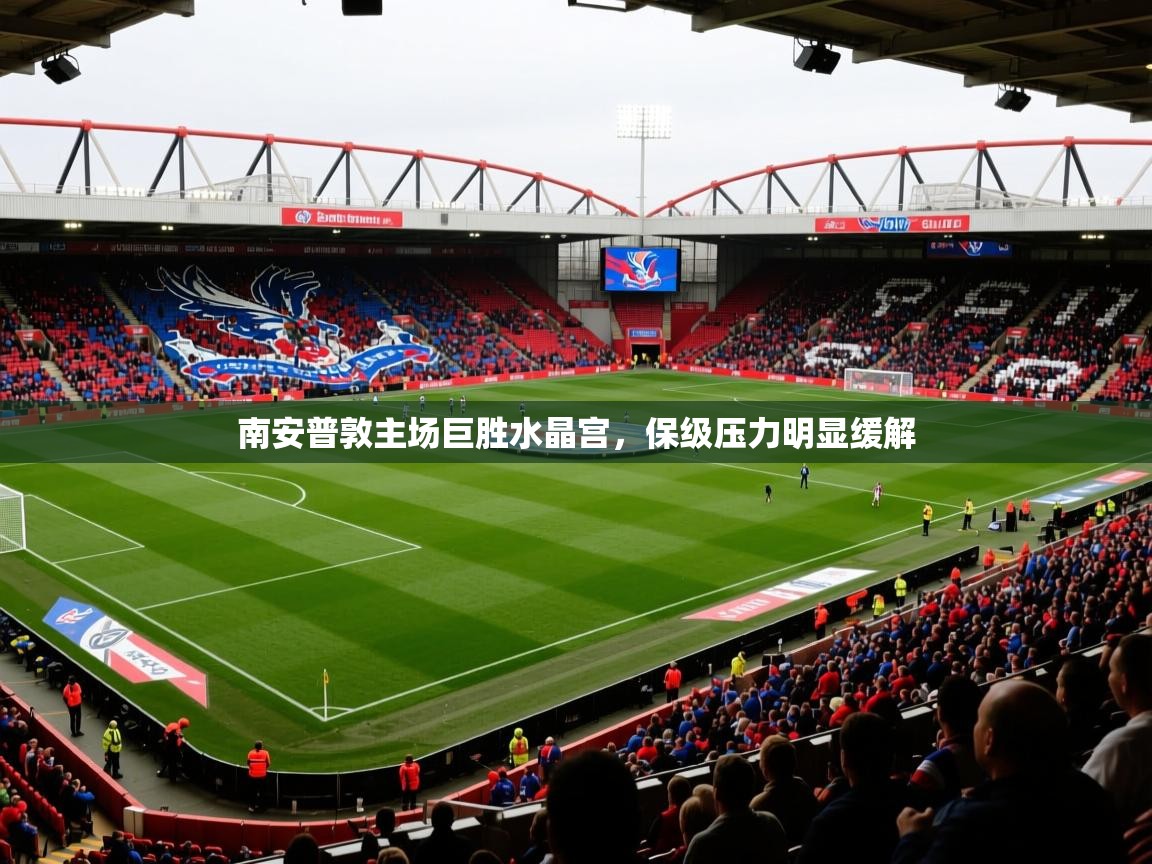 2026米兰体育电脑版官网南安普敦主场巨胜水晶宫，保级压力明显缓解