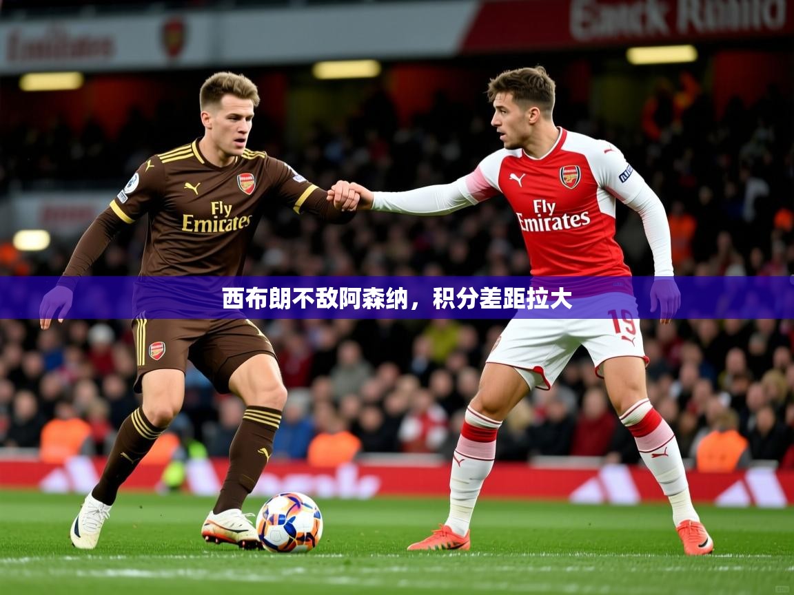 2026米兰体育平台怎么样西布朗不敌阿森纳,积分差距拉大 第4张