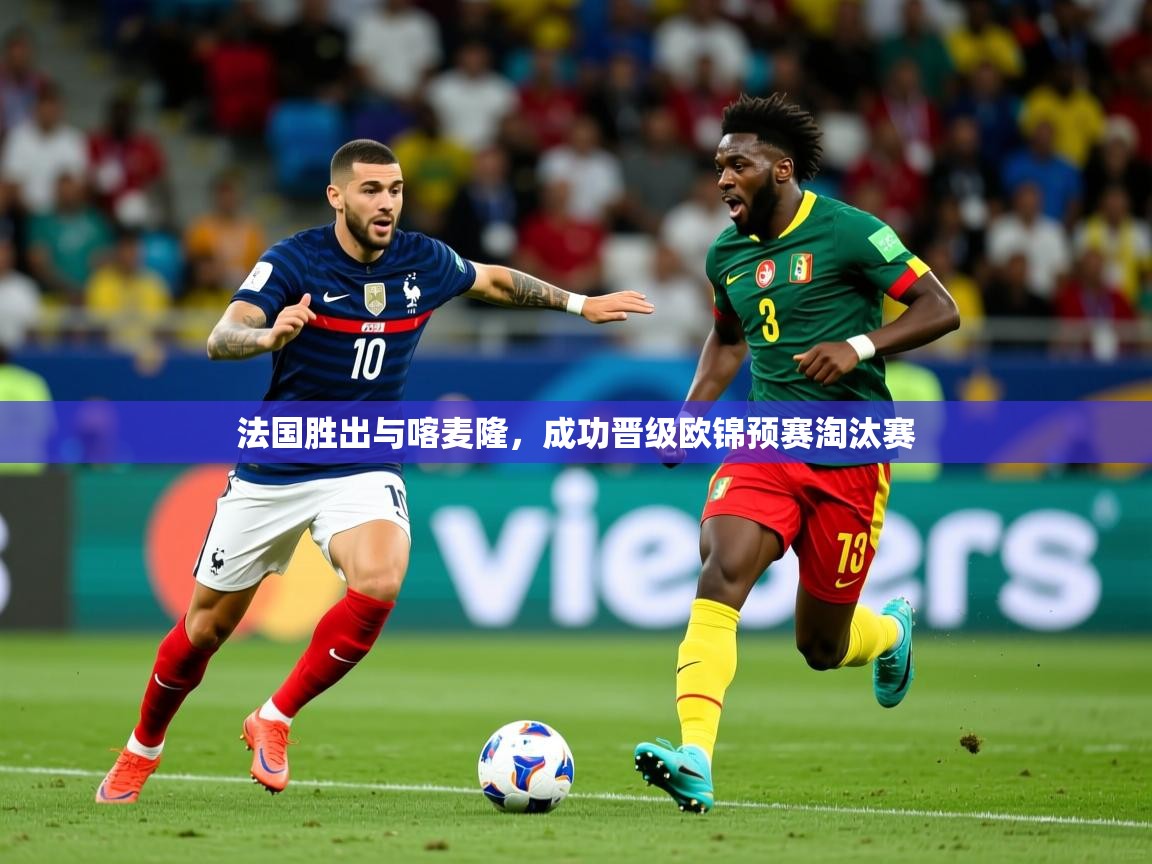 2026米兰体育网站拉斯帕尔马斯赞助商法国胜出与喀麦隆，成功晋级欧锦预赛淘汰赛  第2张