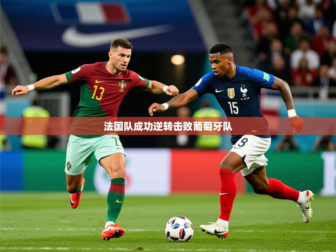 2026米兰体育官网入口法国队成功逆转击败葡萄牙队  第4张