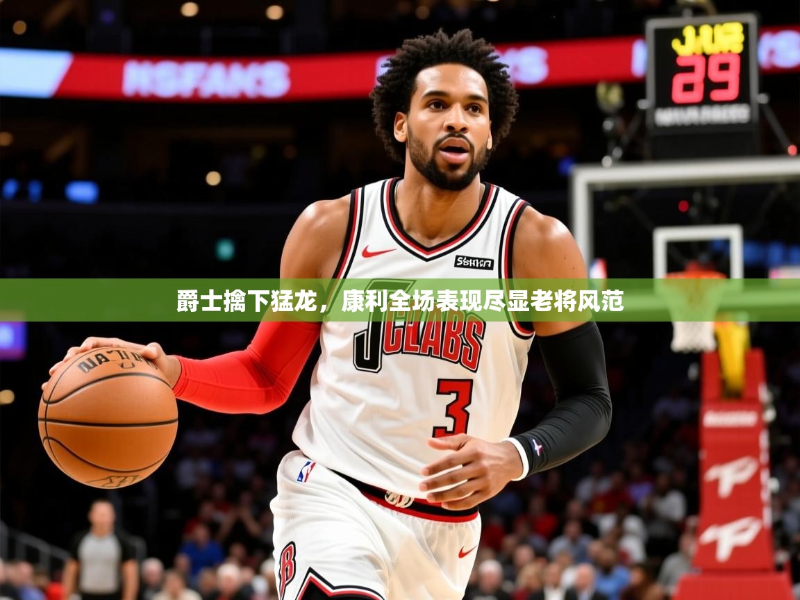 2026米兰体育直播爵士擒下猛龙，康利全场表现尽显老将风范  第4张