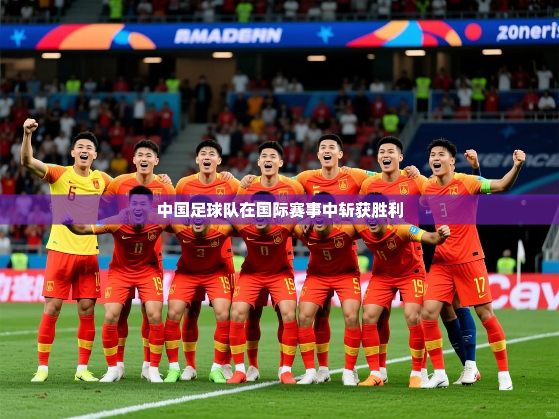 2026米兰体育报中国足球队在国际赛事中斩获胜利