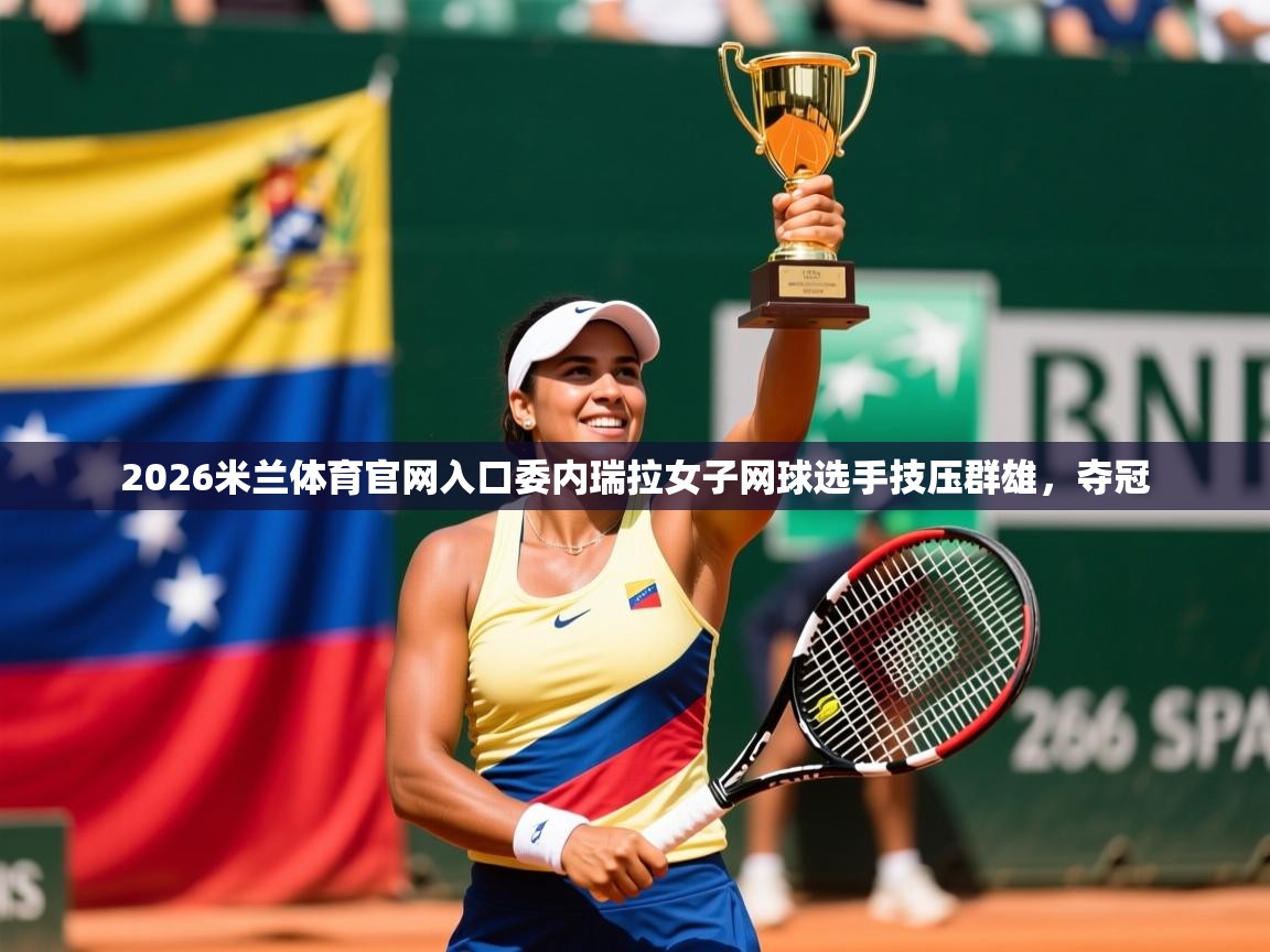 2026米兰体育官网入口委内瑞拉女子网球选手技压群雄，夺冠