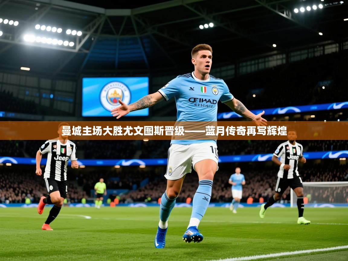 2026米兰体育下载曼城主场大胜尤文图斯晋级——蓝月传奇再写辉煌  第2张