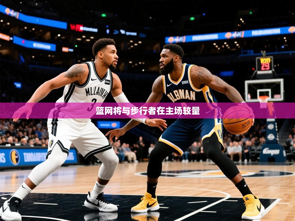 2026米兰体育官网网页版篮网将与步行者在主场较量