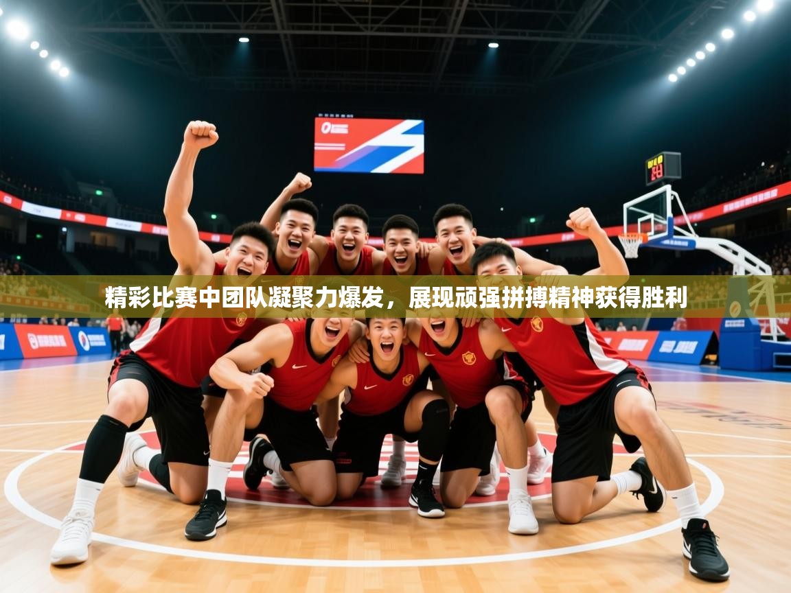 2026米兰体育直播精彩比赛中团队凝聚力爆发,展现顽强拼搏精神获得胜利