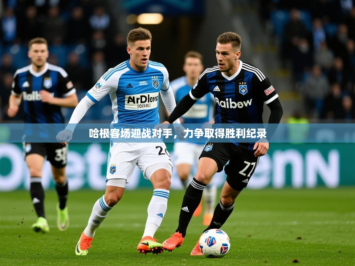 2026米兰体育app官网下载哈根客场迎战对手，力争取得胜利纪录