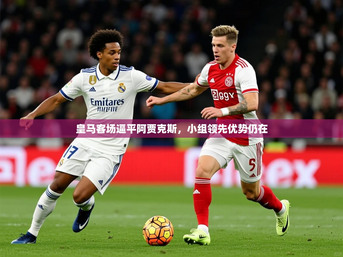 2026米兰体育下载皇马客场逼平阿贾克斯，小组领先优势仍在