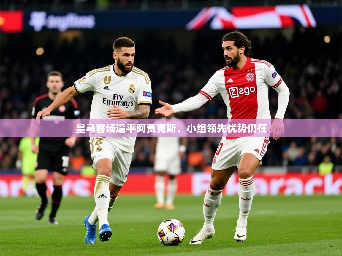 2026米兰体育下载皇马客场逼平阿贾克斯，小组领先优势仍在
