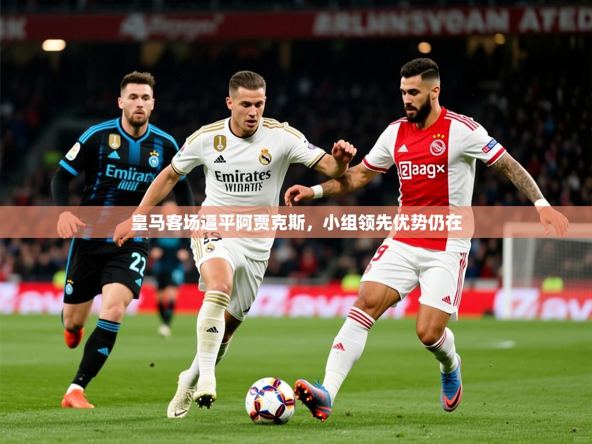 2026米兰体育下载皇马客场逼平阿贾克斯，小组领先优势仍在