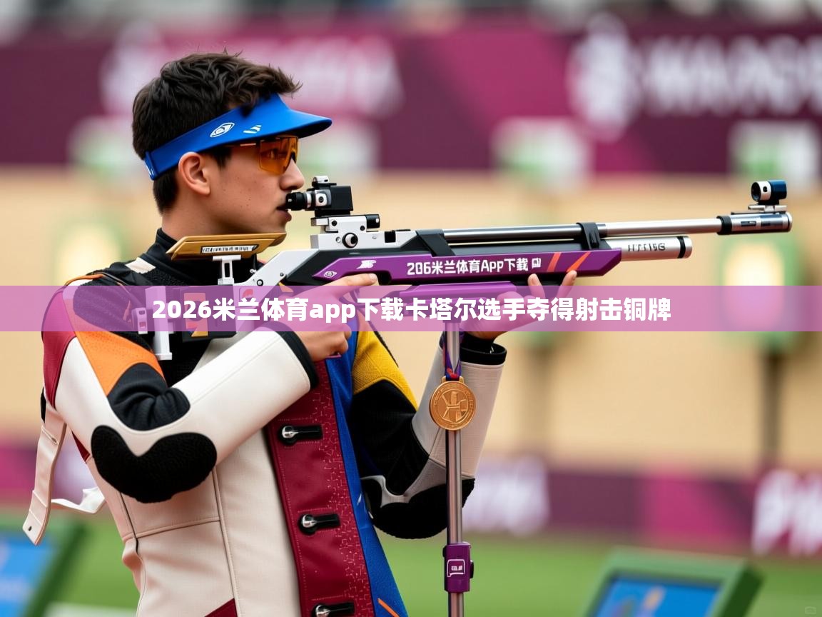 2026米兰体育app下载卡塔尔选手夺得射击铜牌