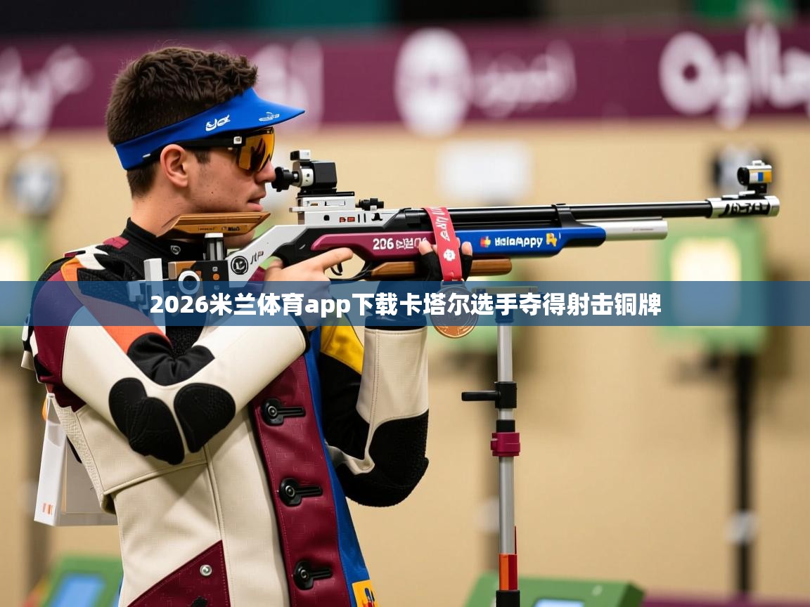 2026米兰体育app下载卡塔尔选手夺得射击铜牌