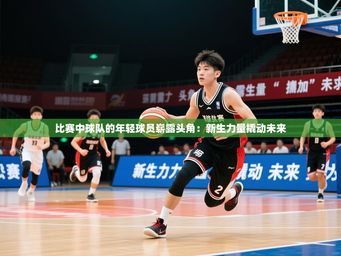 2026米兰体育网站拉斯帕尔马斯赞助商比赛中球队的年轻球员崭露头角：新生力量撬动未来