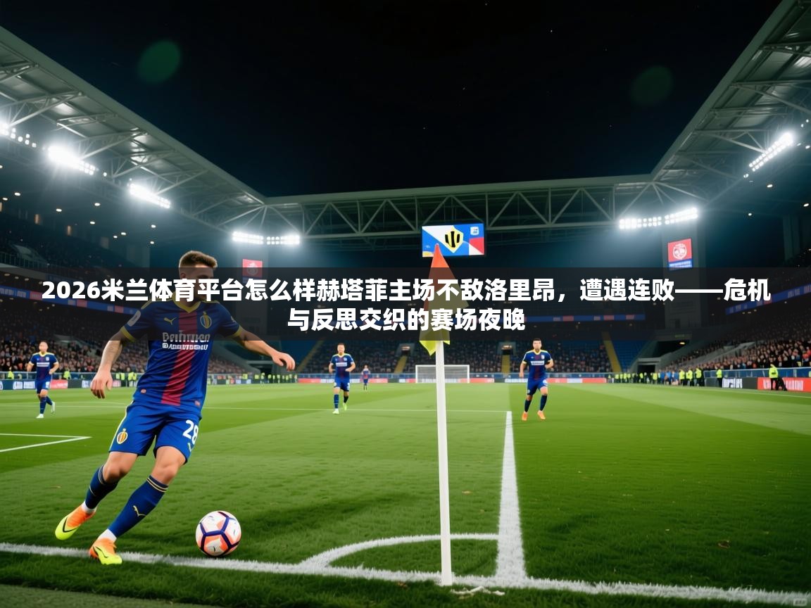 2026米兰体育平台怎么样赫塔菲主场不敌洛里昂，遭遇连败——危机与反思交织的赛场夜晚