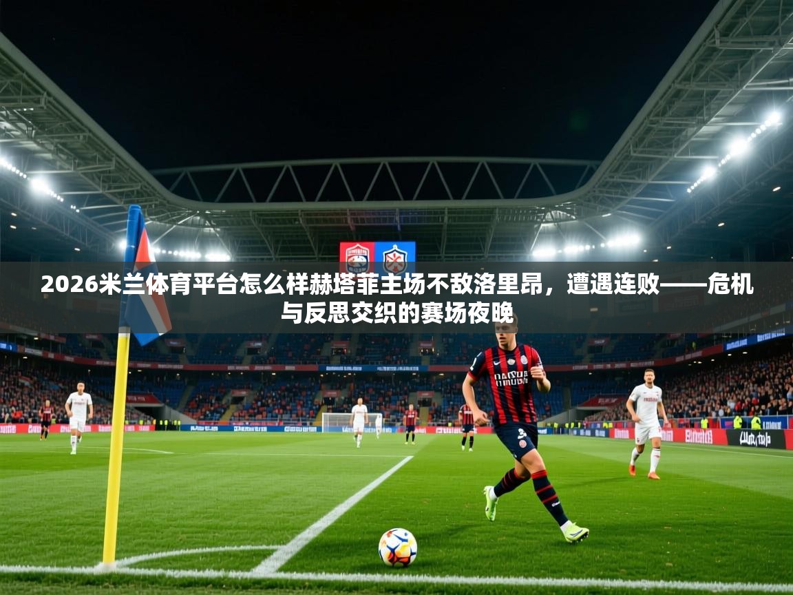 2026米兰体育平台怎么样赫塔菲主场不敌洛里昂，遭遇连败——危机与反思交织的赛场夜晚