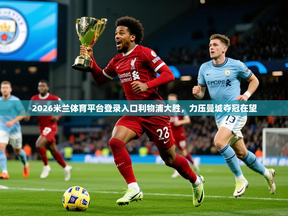 2026米兰体育平台登录入口利物浦大胜，力压曼城夺冠在望