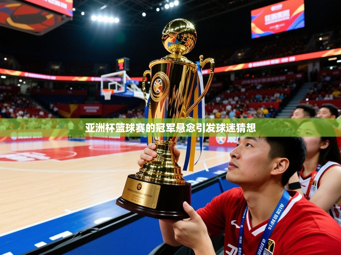 2026米兰体育报亚洲杯篮球赛的冠军悬念引发球迷猜想