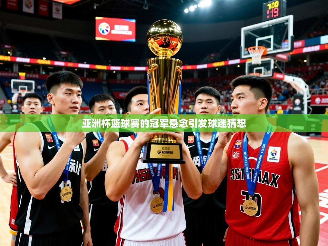 2026米兰体育报亚洲杯篮球赛的冠军悬念引发球迷猜想