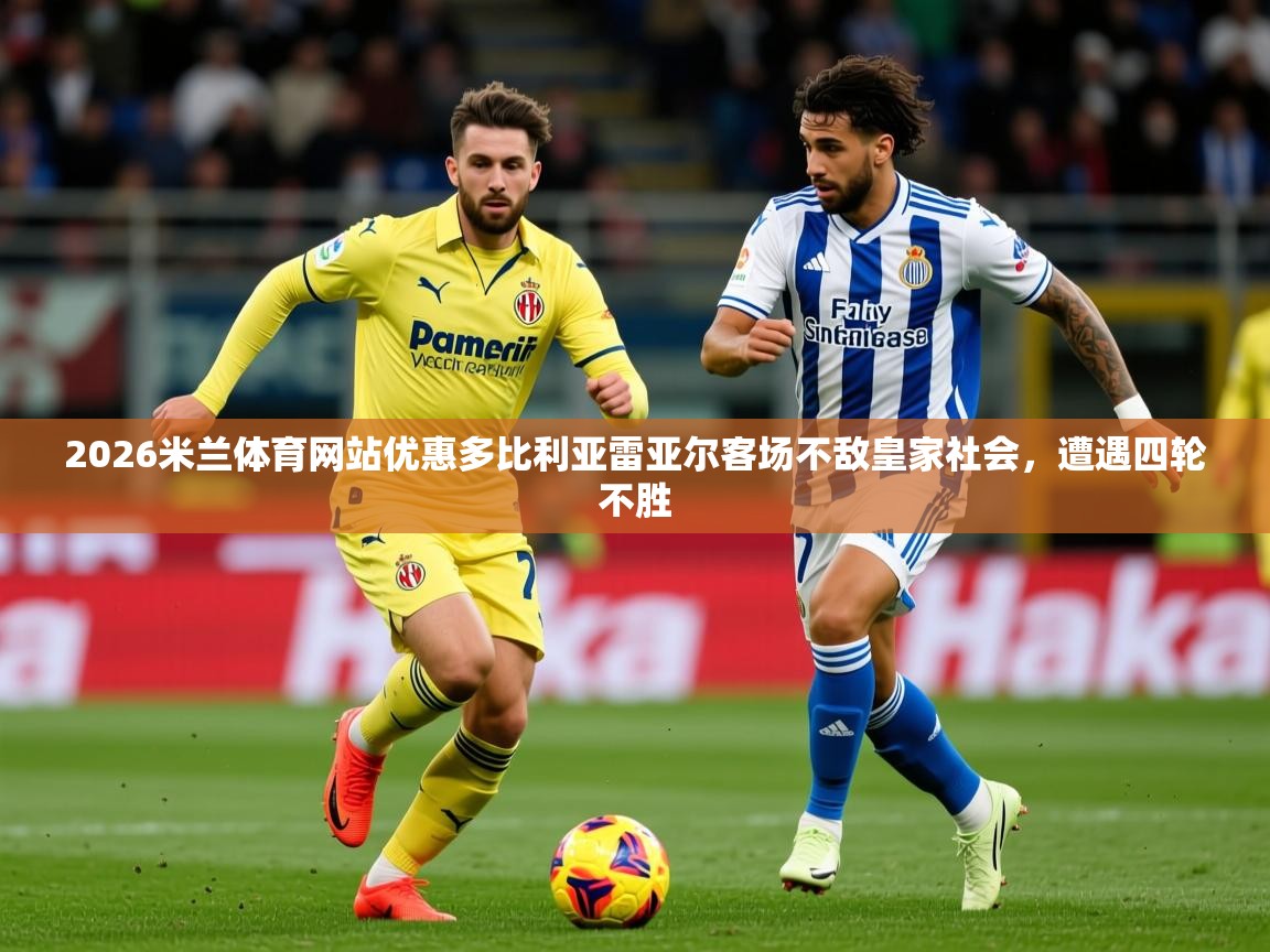 2026米兰体育网站优惠多比利亚雷亚尔客场不敌皇家社会，遭遇四轮不胜