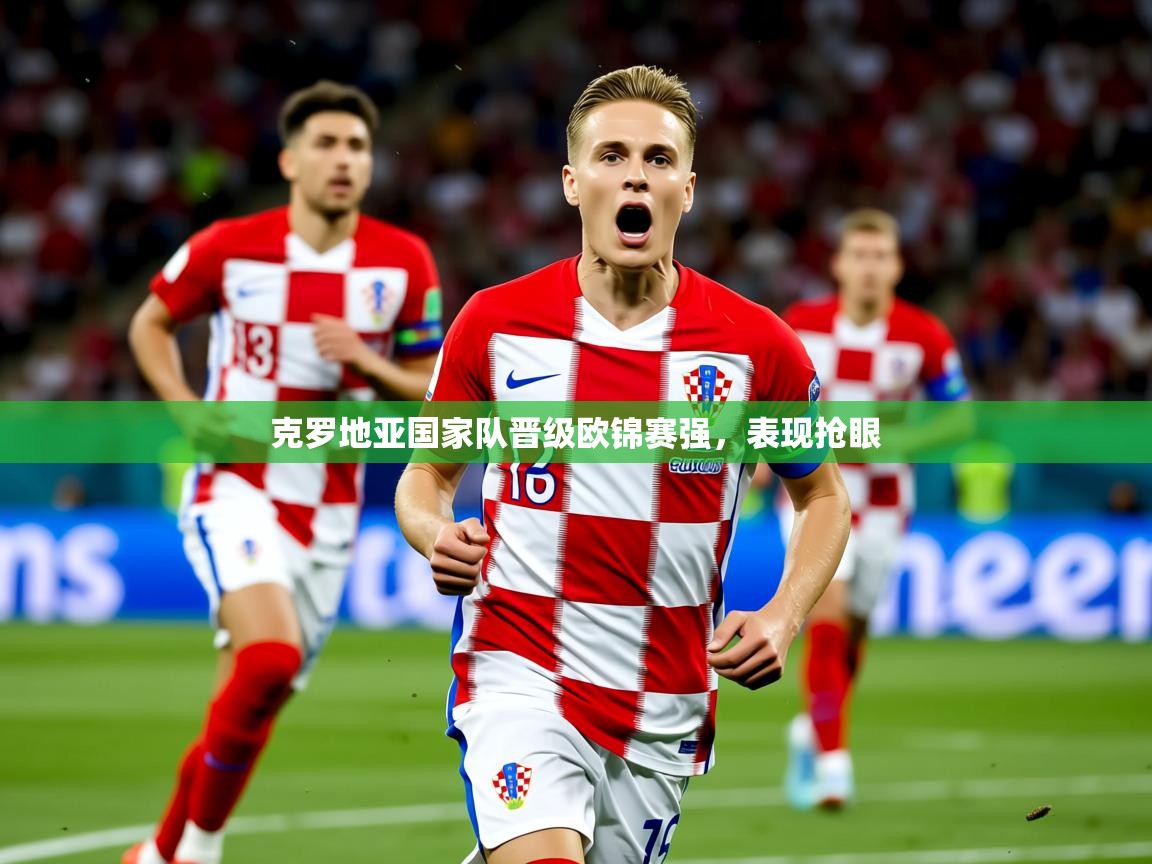 2026米兰体育平台怎么样克罗地亚国家队晋级欧锦赛强，表现抢眼  第4张