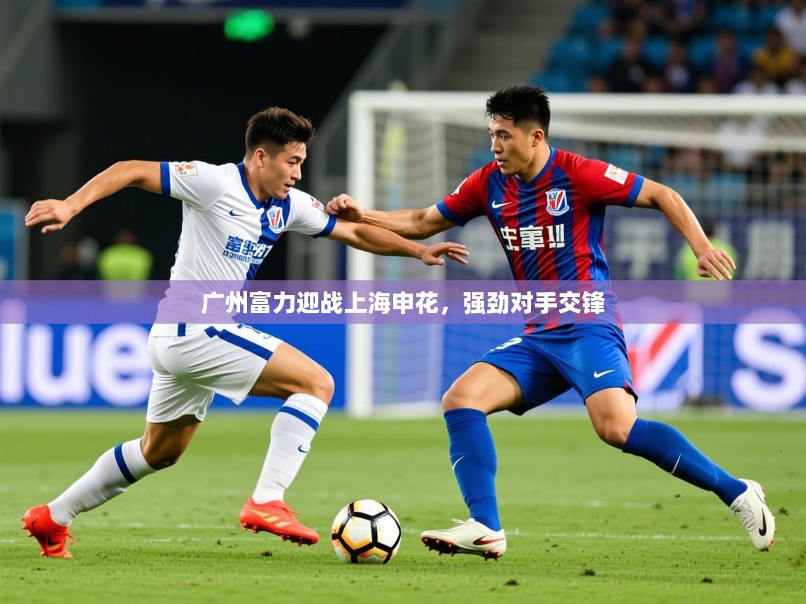2026米兰体育网址广州富力迎战上海申花，强劲对手交锋