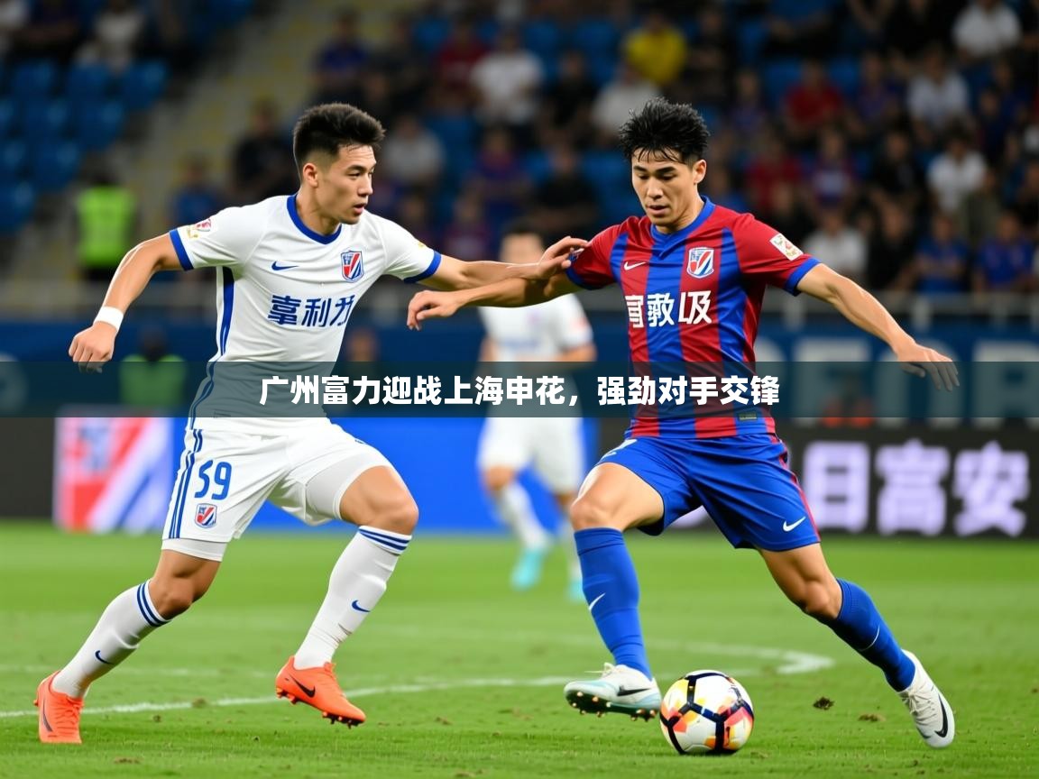 2026米兰体育网址广州富力迎战上海申花，强劲对手交锋  第4张